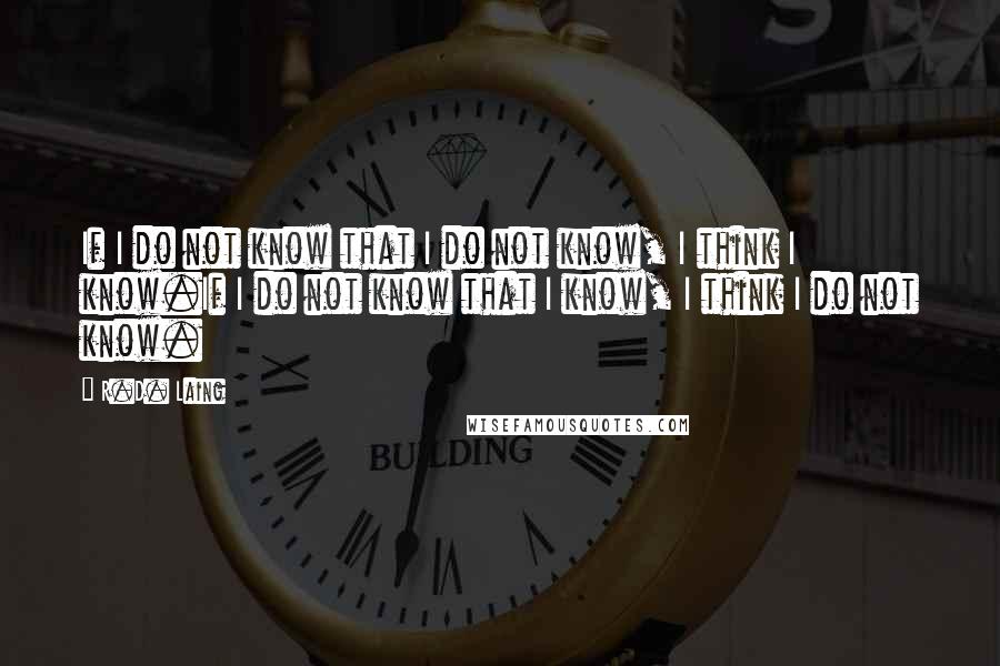 R.D. Laing Quotes: If I do not know that I do not know, I think I know.If I do not know that I know, I think I do not know.