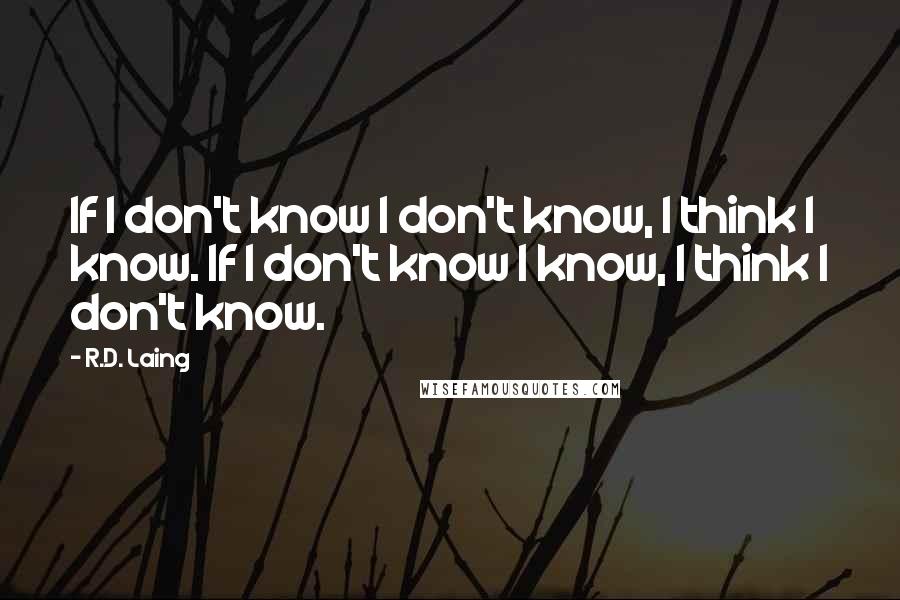 R.D. Laing Quotes: If I don't know I don't know, I think I know. If I don't know I know, I think I don't know.