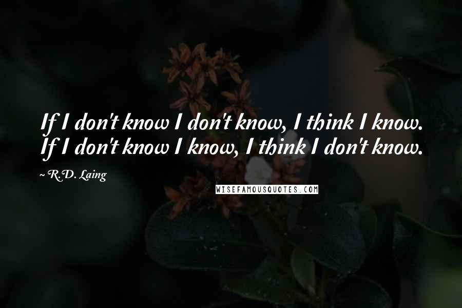 R.D. Laing Quotes: If I don't know I don't know, I think I know. If I don't know I know, I think I don't know.