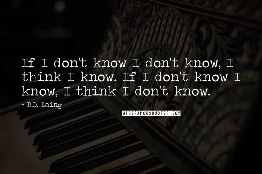 R.D. Laing Quotes: If I don't know I don't know, I think I know. If I don't know I know, I think I don't know.