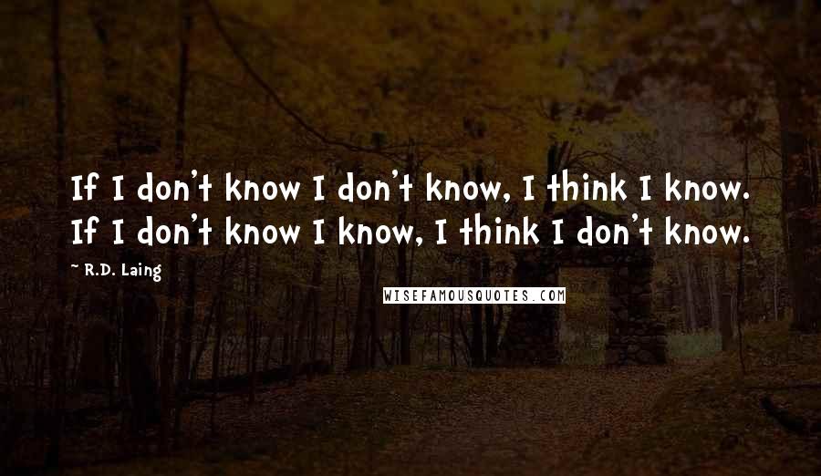 R.D. Laing Quotes: If I don't know I don't know, I think I know. If I don't know I know, I think I don't know.