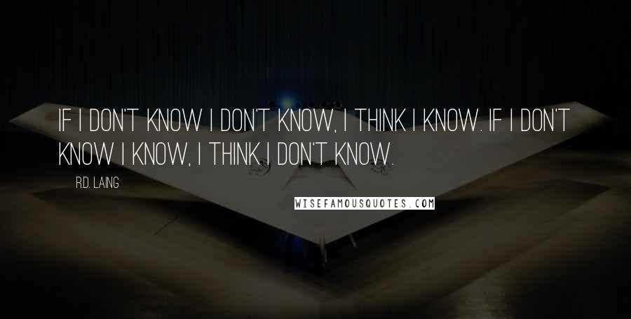 R.D. Laing Quotes: If I don't know I don't know, I think I know. If I don't know I know, I think I don't know.