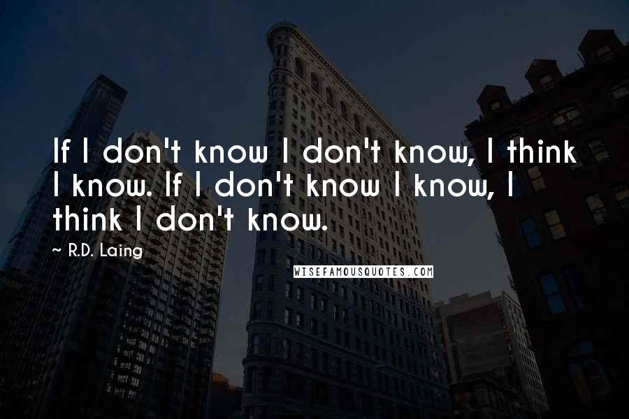 R.D. Laing Quotes: If I don't know I don't know, I think I know. If I don't know I know, I think I don't know.