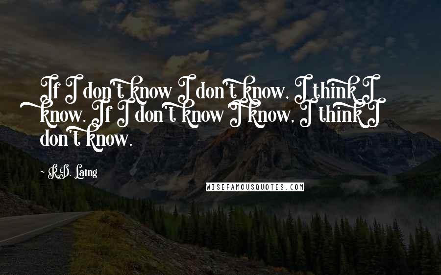 R.D. Laing Quotes: If I don't know I don't know, I think I know. If I don't know I know, I think I don't know.