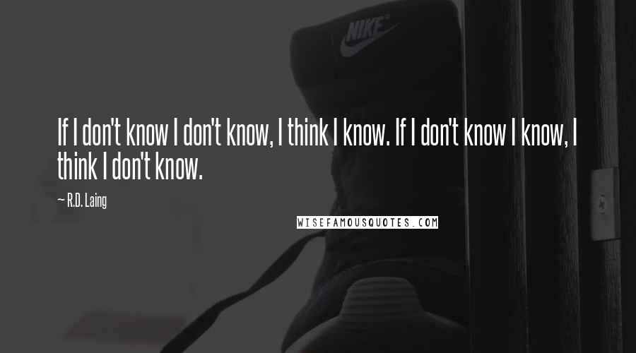 R.D. Laing Quotes: If I don't know I don't know, I think I know. If I don't know I know, I think I don't know.