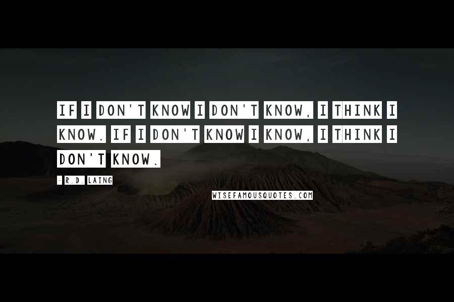 R.D. Laing Quotes: If I don't know I don't know, I think I know. If I don't know I know, I think I don't know.