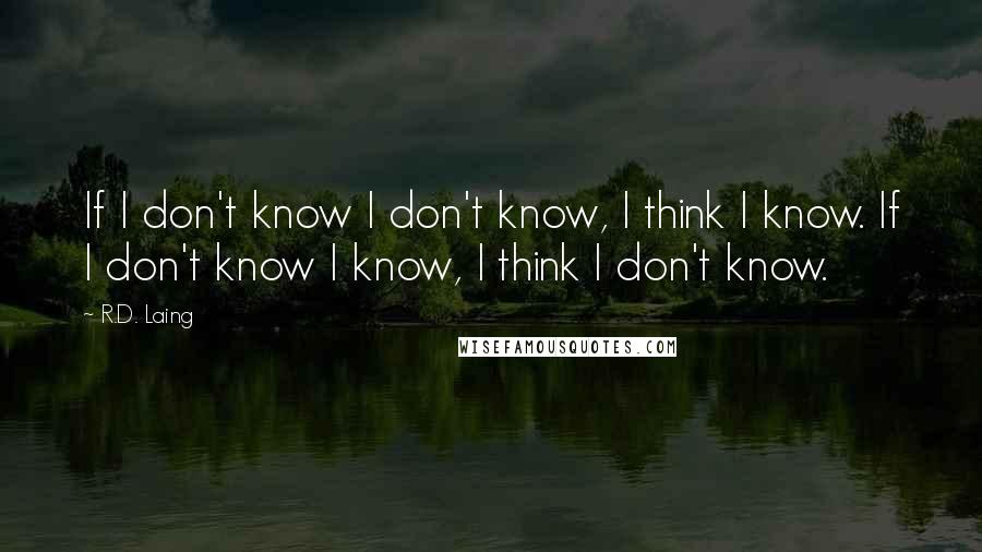 R.D. Laing Quotes: If I don't know I don't know, I think I know. If I don't know I know, I think I don't know.