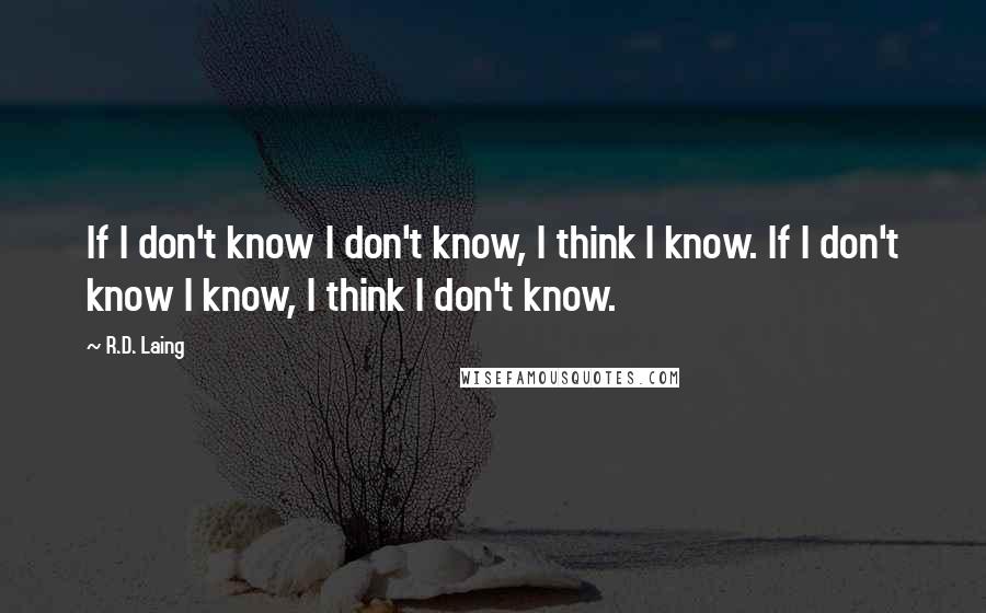 R.D. Laing Quotes: If I don't know I don't know, I think I know. If I don't know I know, I think I don't know.