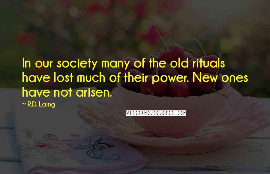 R.D. Laing Quotes: In our society many of the old rituals have lost much of their power. New ones have not arisen.