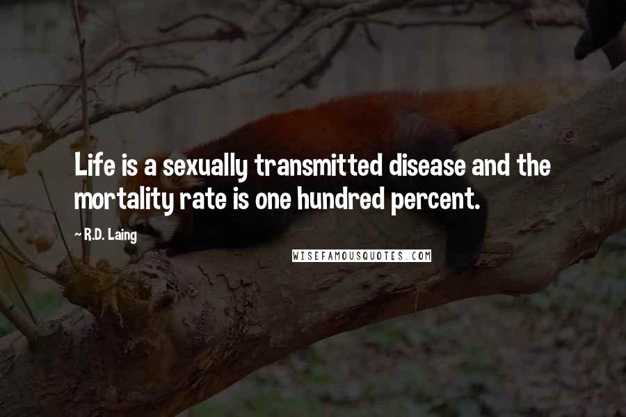 R.D. Laing Quotes: Life is a sexually transmitted disease and the mortality rate is one hundred percent.