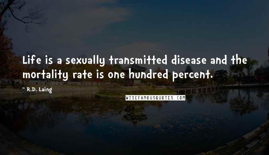 R.D. Laing Quotes: Life is a sexually transmitted disease and the mortality rate is one hundred percent.