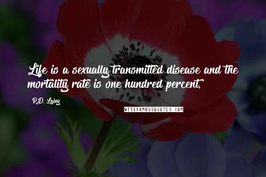 R.D. Laing Quotes: Life is a sexually transmitted disease and the mortality rate is one hundred percent.