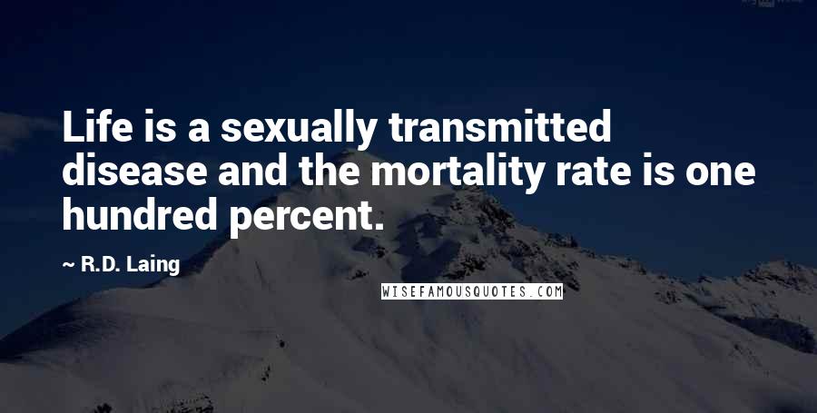 R.D. Laing Quotes: Life is a sexually transmitted disease and the mortality rate is one hundred percent.