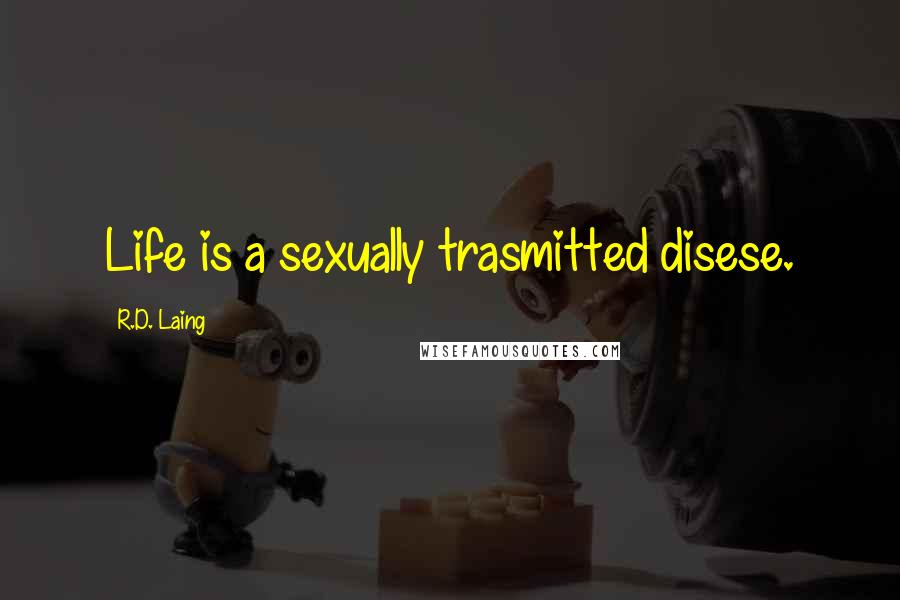 R.D. Laing Quotes: Life is a sexually trasmitted disese.