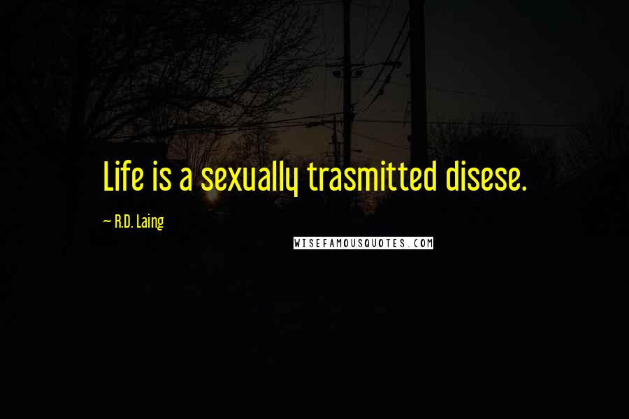 R.D. Laing Quotes: Life is a sexually trasmitted disese.