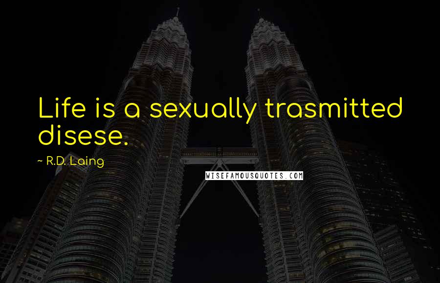 R.D. Laing Quotes: Life is a sexually trasmitted disese.