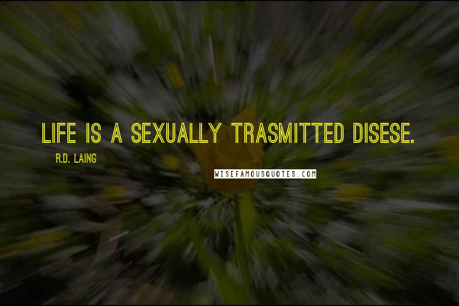 R.D. Laing Quotes: Life is a sexually trasmitted disese.