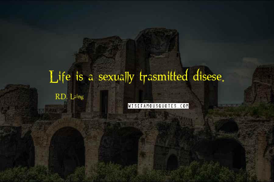 R.D. Laing Quotes: Life is a sexually trasmitted disese.