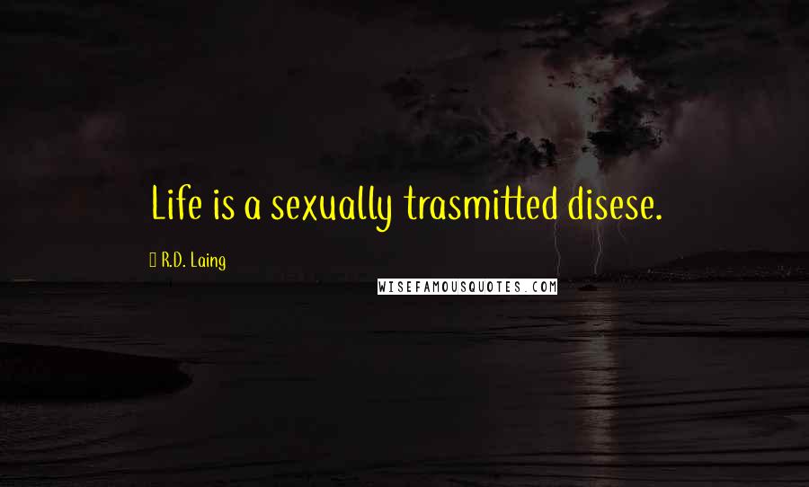 R.D. Laing Quotes: Life is a sexually trasmitted disese.