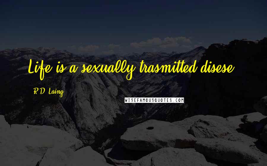 R.D. Laing Quotes: Life is a sexually trasmitted disese.