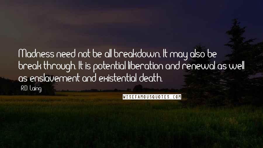 R.D. Laing Quotes: Madness need not be all breakdown. It may also be break-through. It is potential liberation and renewal as well as enslavement and existential death.