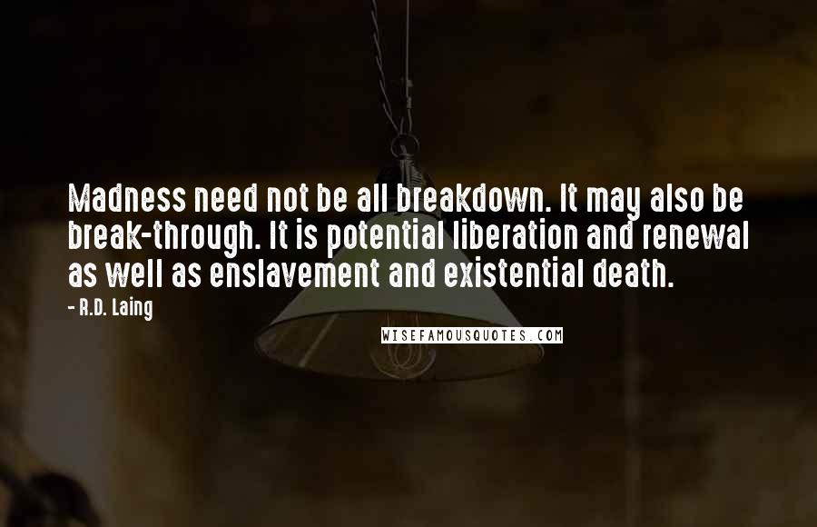 R.D. Laing Quotes: Madness need not be all breakdown. It may also be break-through. It is potential liberation and renewal as well as enslavement and existential death.