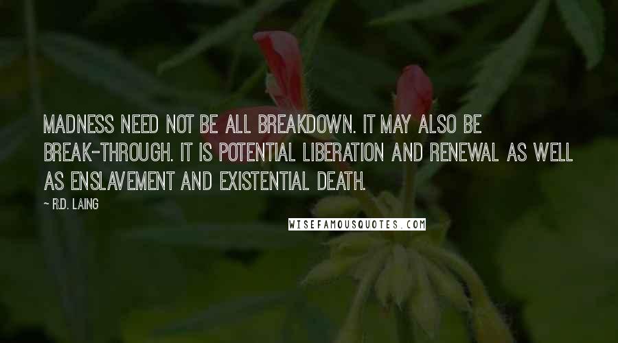 R.D. Laing Quotes: Madness need not be all breakdown. It may also be break-through. It is potential liberation and renewal as well as enslavement and existential death.