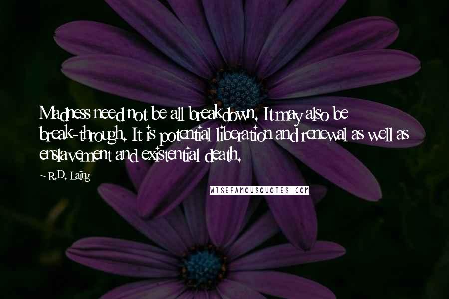 R.D. Laing Quotes: Madness need not be all breakdown. It may also be break-through. It is potential liberation and renewal as well as enslavement and existential death.