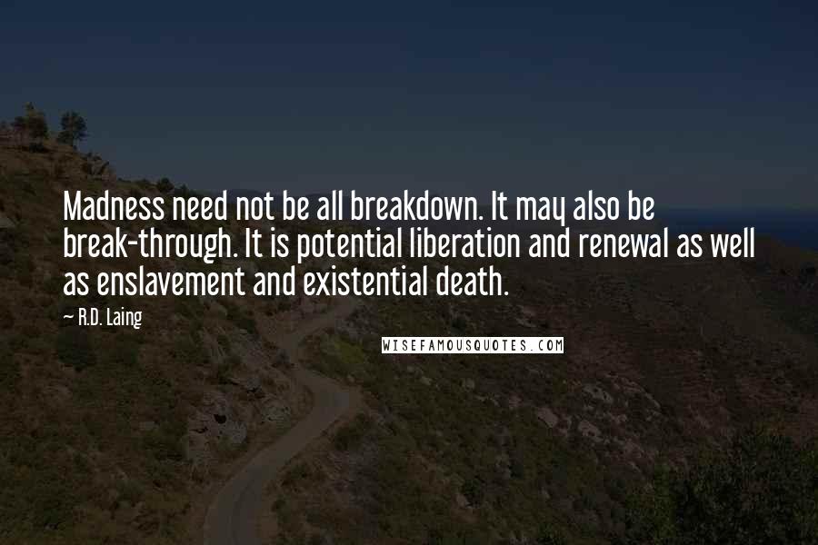 R.D. Laing Quotes: Madness need not be all breakdown. It may also be break-through. It is potential liberation and renewal as well as enslavement and existential death.