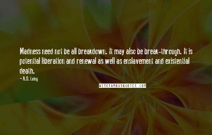 R.D. Laing Quotes: Madness need not be all breakdown. It may also be break-through. It is potential liberation and renewal as well as enslavement and existential death.