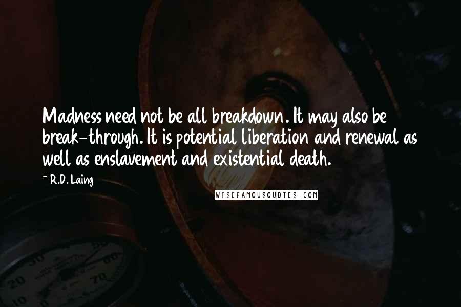 R.D. Laing Quotes: Madness need not be all breakdown. It may also be break-through. It is potential liberation and renewal as well as enslavement and existential death.