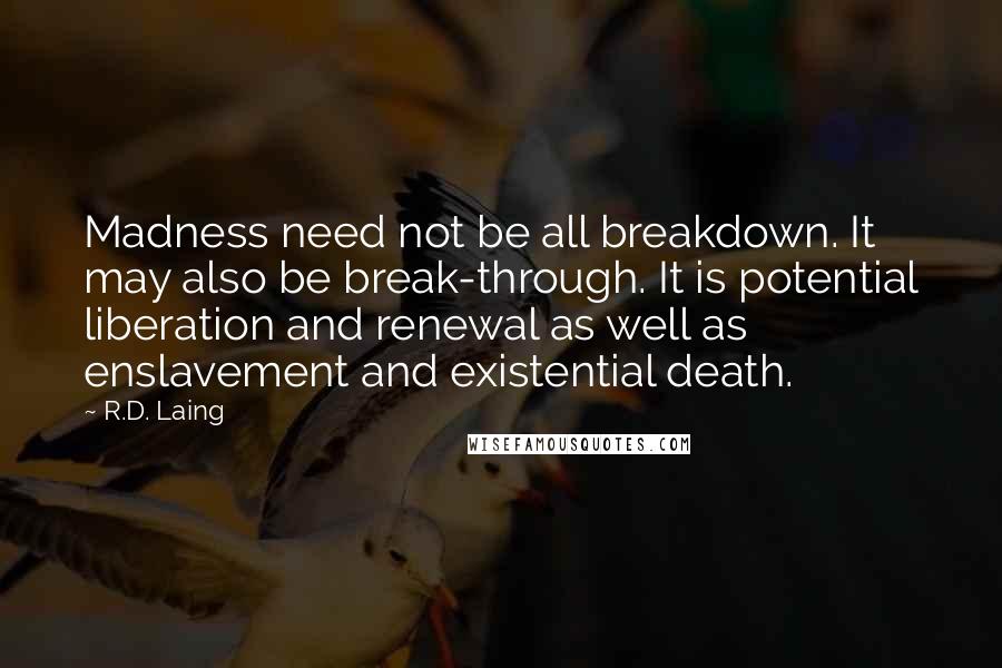 R.D. Laing Quotes: Madness need not be all breakdown. It may also be break-through. It is potential liberation and renewal as well as enslavement and existential death.