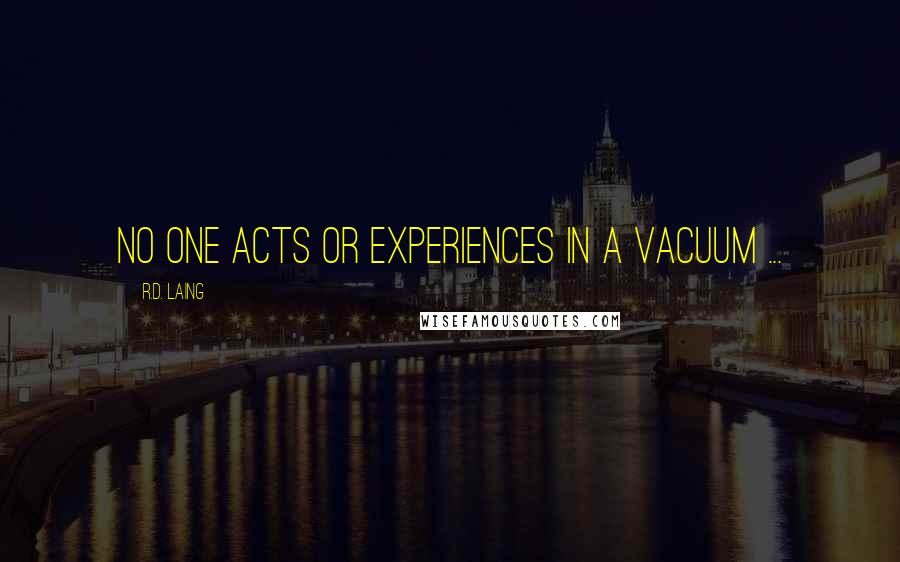 R.D. Laing Quotes: No one acts or experiences in a vacuum ...