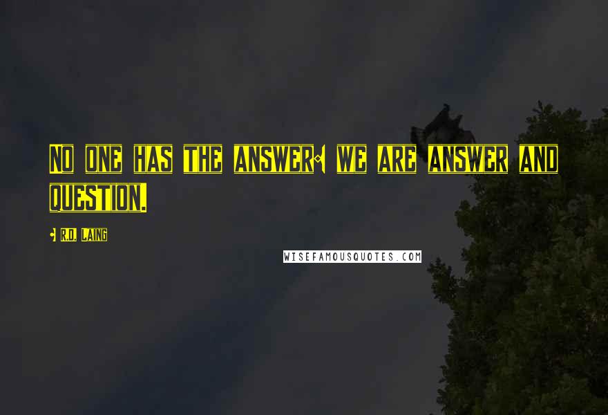 R.D. Laing Quotes: No one has the answer: we are answer and question.