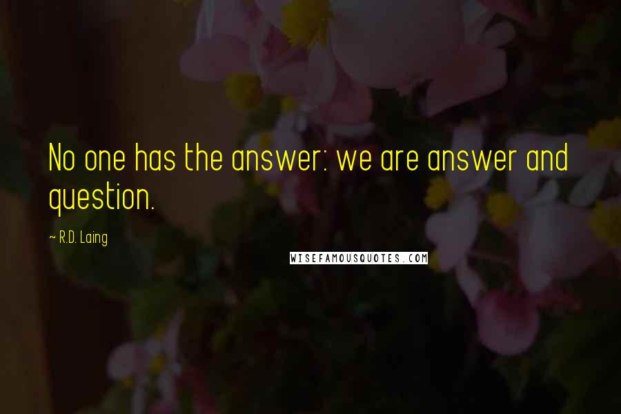 R.D. Laing Quotes: No one has the answer: we are answer and question.