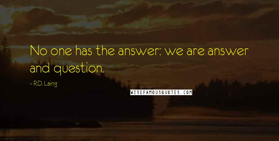 R.D. Laing Quotes: No one has the answer: we are answer and question.