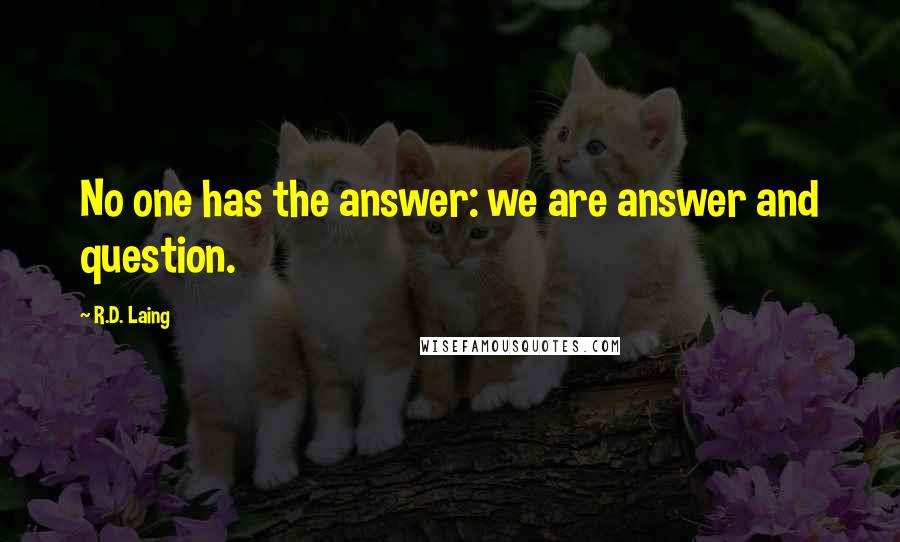 R.D. Laing Quotes: No one has the answer: we are answer and question.