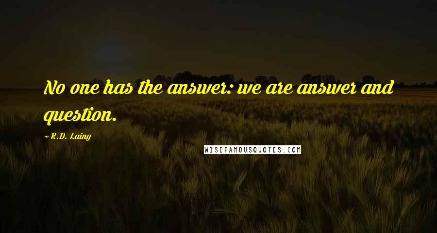 R.D. Laing Quotes: No one has the answer: we are answer and question.