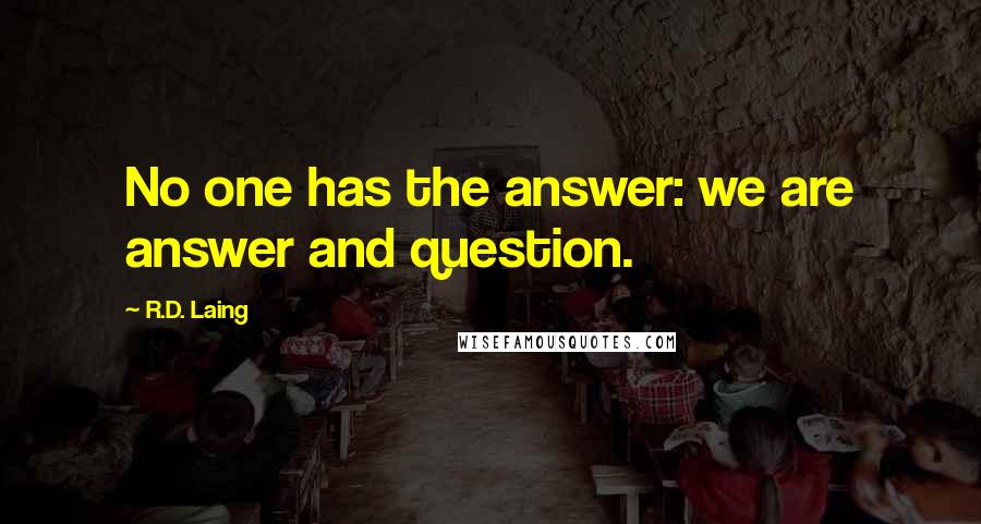 R.D. Laing Quotes: No one has the answer: we are answer and question.