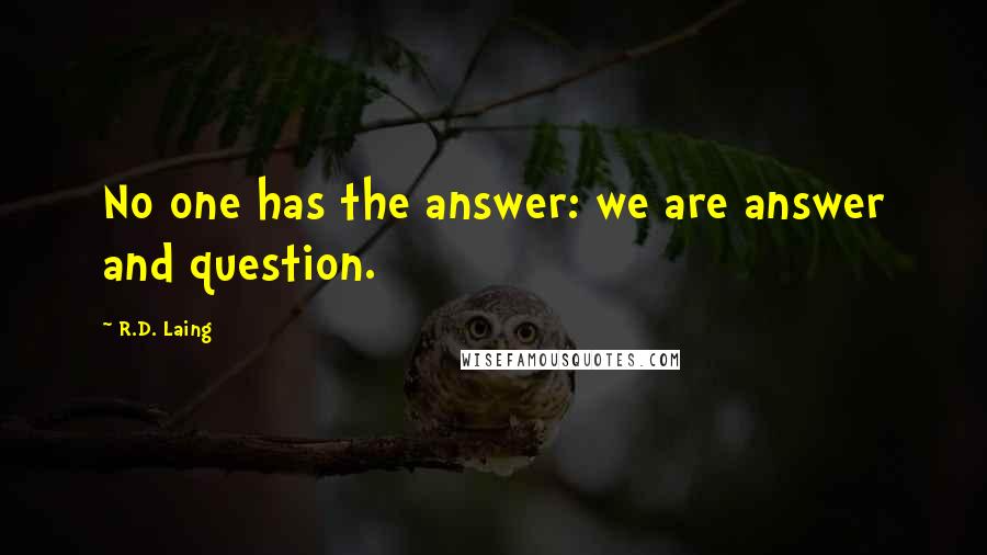 R.D. Laing Quotes: No one has the answer: we are answer and question.