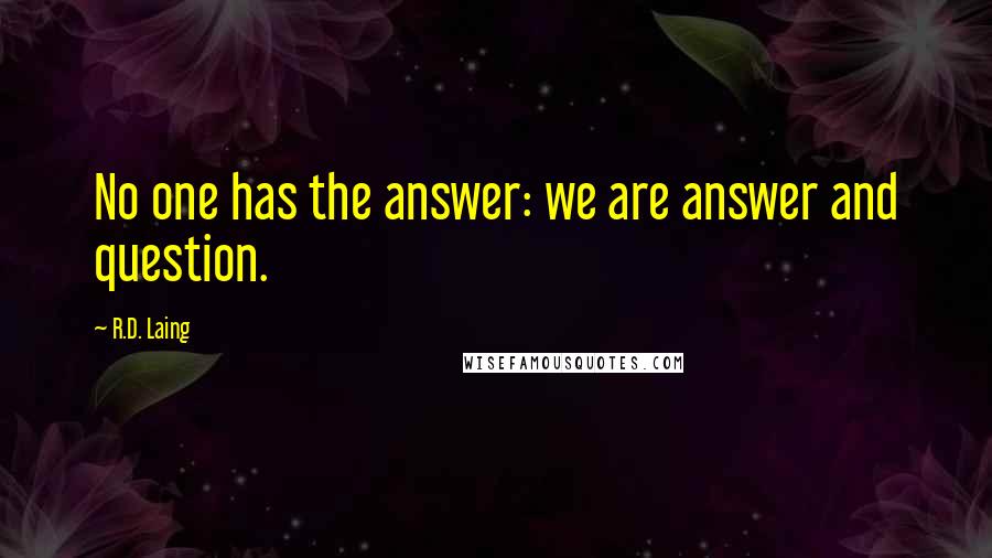 R.D. Laing Quotes: No one has the answer: we are answer and question.