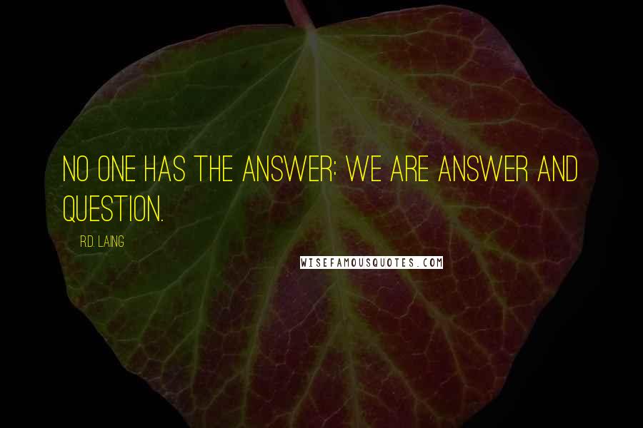 R.D. Laing Quotes: No one has the answer: we are answer and question.