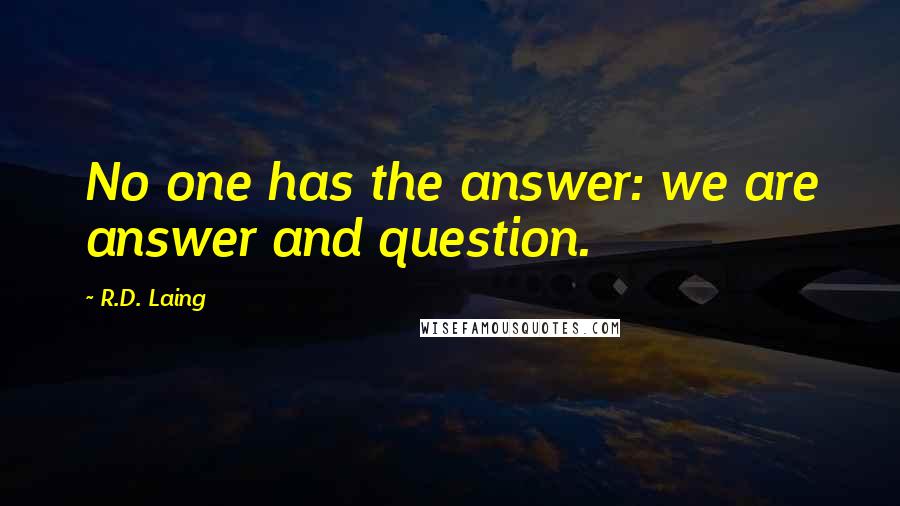 R.D. Laing Quotes: No one has the answer: we are answer and question.