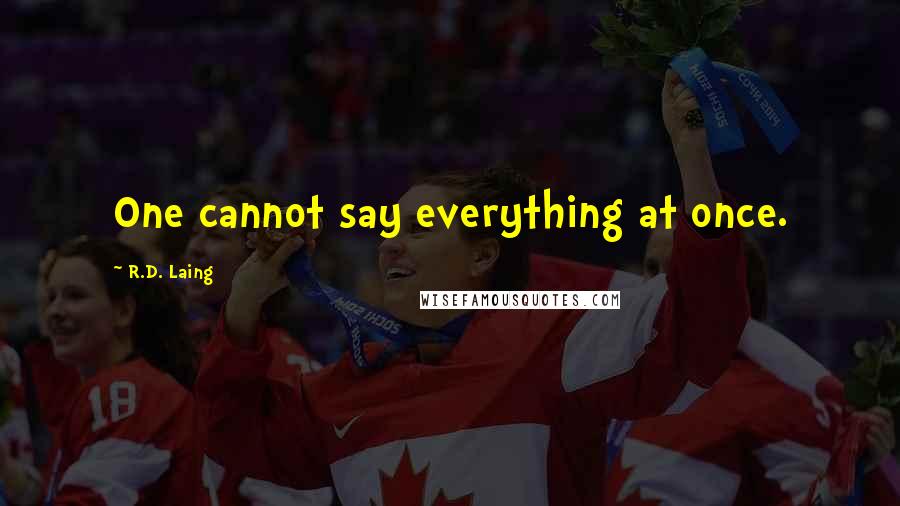 R.D. Laing Quotes: One cannot say everything at once.