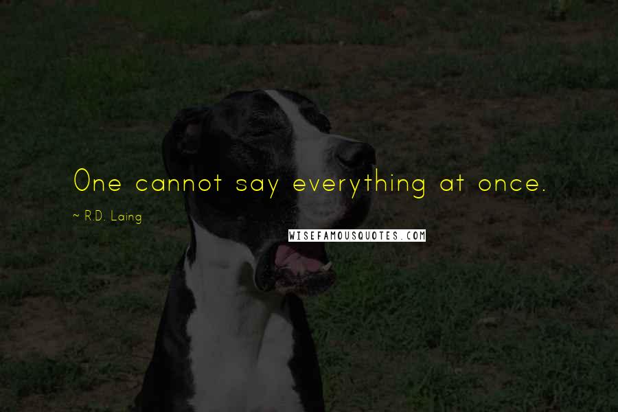 R.D. Laing Quotes: One cannot say everything at once.