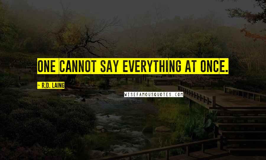 R.D. Laing Quotes: One cannot say everything at once.