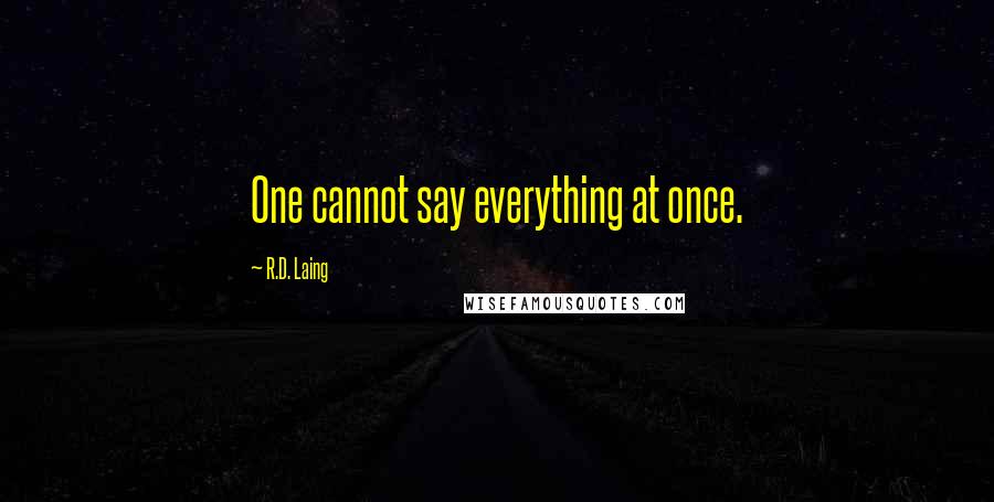 R.D. Laing Quotes: One cannot say everything at once.