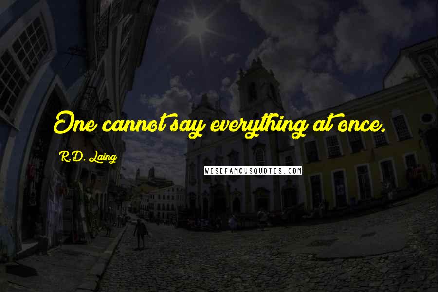 R.D. Laing Quotes: One cannot say everything at once.