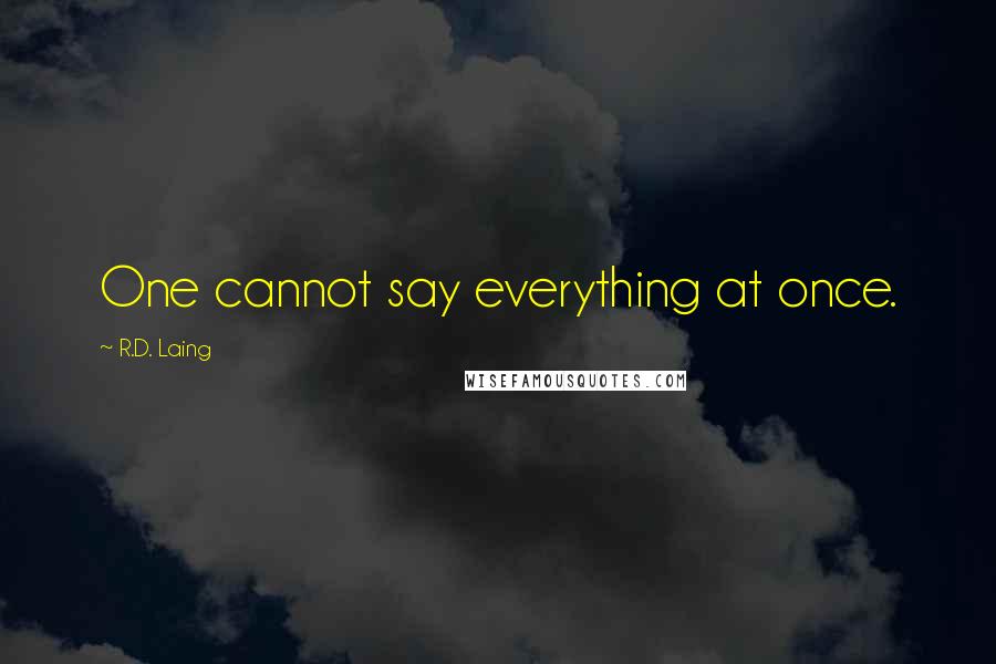 R.D. Laing Quotes: One cannot say everything at once.