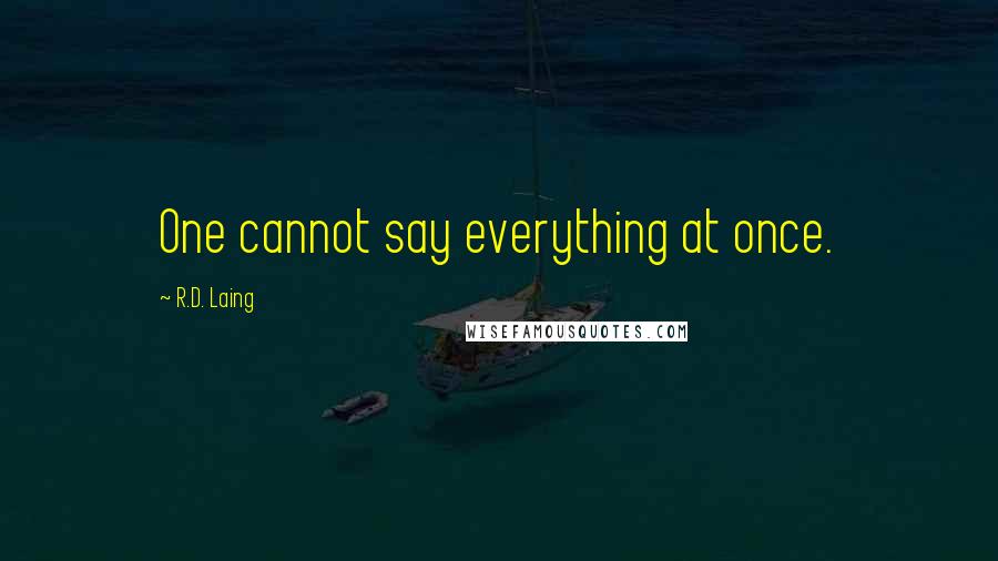 R.D. Laing Quotes: One cannot say everything at once.